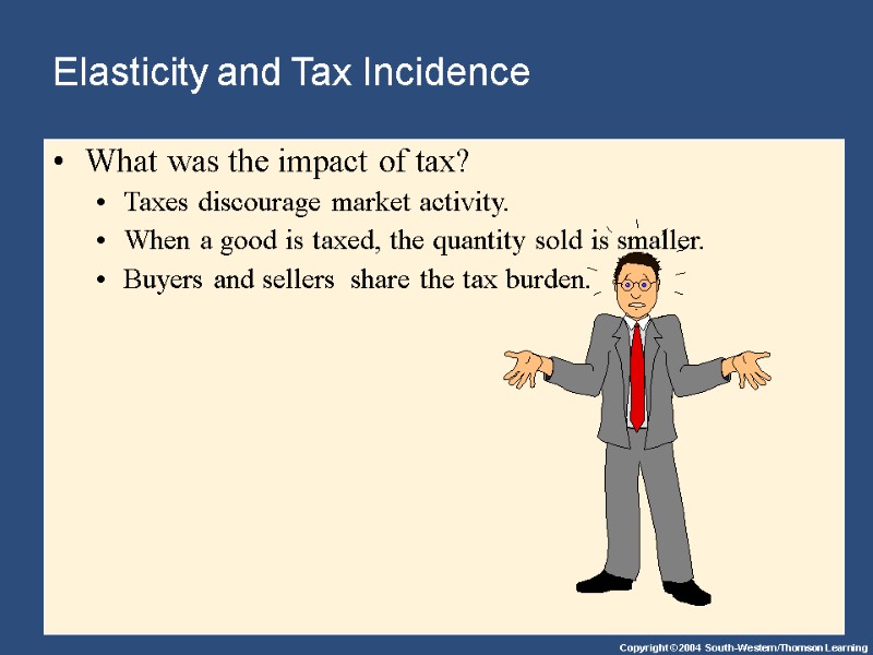 Elasticity and Tax Incidence What was the impact of tax?  Taxes discourage market